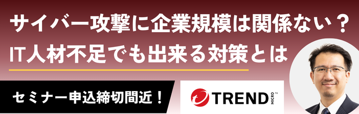 サイバー攻撃に企業規模は関係ない？IT人材不足でも出来る対策とは トレンドマイクロ登壇セミナー